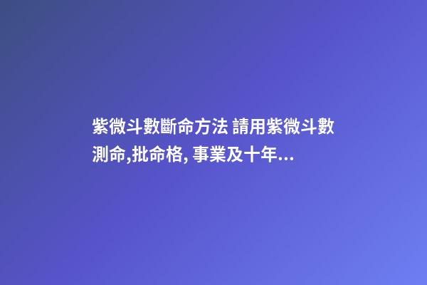 紫微斗數斷命方法 請用紫微斗數測命,批命格, 事業及十年大運-第1張-觀點-玄機派